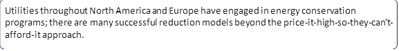 Utilities throughout North America and Europe have engaged in energy conservation programs; there are many successful reduction models beyond the price-it-high-so-they-can’t-afford-it approach.