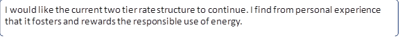 I would like the current two tier rate structure to continue. I find from personal experience that it fosters and rewards the responsible use of energy.