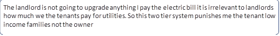 The landlord is not going to upgrade anything I pay the electric bill it is irrelevant to landlords how much we the tenants pay for utilities. So this two tier system punishes me the tenant low income families not the owner