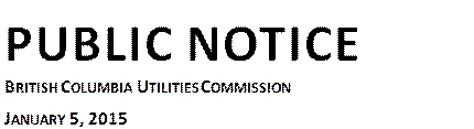 PUBLIC NOTICE
BRITISH COLUMBIA UTILITIES COMMISSION
JANUARY 5, 2015
