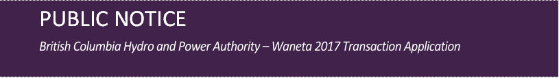 PUBLIC NOTICE

British Columbia Hydro and Power Authority – Waneta 2017 Transaction Application
