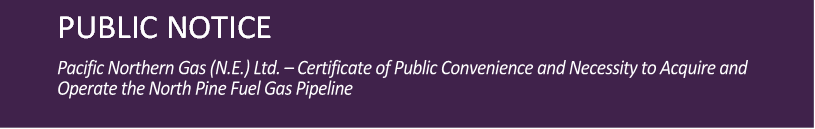 PUBLIC NOTICE

Pacific Northern Gas (N.E.) Ltd. – Certificate of Public Convenience and Necessity to Acquire and Operate the North Pine Fuel Gas Pipeline
